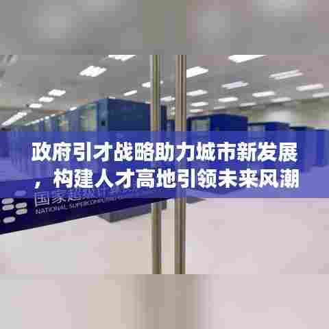 政府引才战略助力城市新发展，构建人才高地引领未来风潮