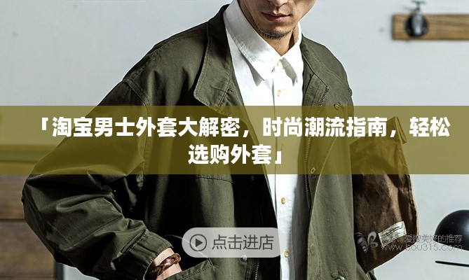 「淘宝男士外套大解密，时尚潮流指南，轻松选购外套」