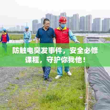 防触电突发事件，安全必修课程，守护你我他！