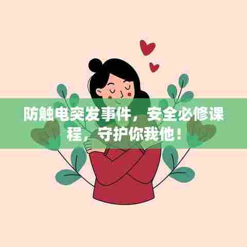 防触电突发事件,安全必修课程,守护你我他!