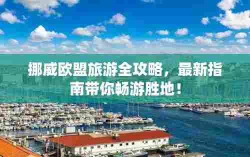 挪威欧盟旅游全攻略，最新指南带你畅游胜地！