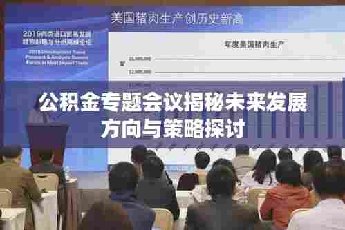 公积金专题会议揭秘未来发展方向与策略探讨