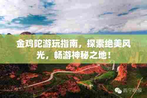 金鸡陀游玩指南，探索绝美风光，畅游神秘之地！