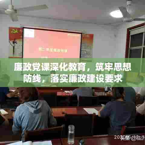 廉政党课深化教育，筑牢思想防线，落实廉政建设要求