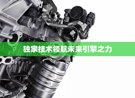 独家技术领航未来引擎之力