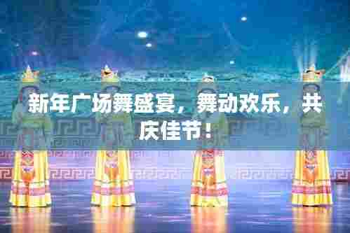 新年广场舞盛宴，舞动欢乐，共庆佳节！