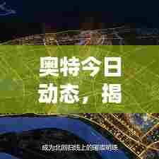 奥特今日动态，揭秘最新头条消息