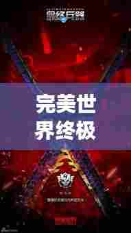 完美世界终极武器大揭秘,排名榜单震撼来袭!