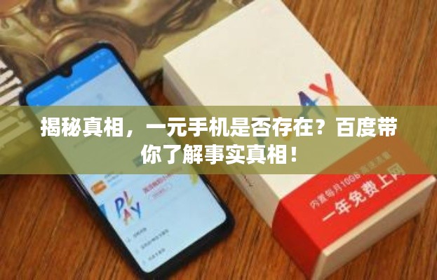 揭秘真相,一元手机是否存在?百度带你了解事实真相!