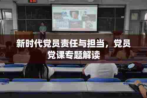 新时代党员责任与担当，党员党课专题解读