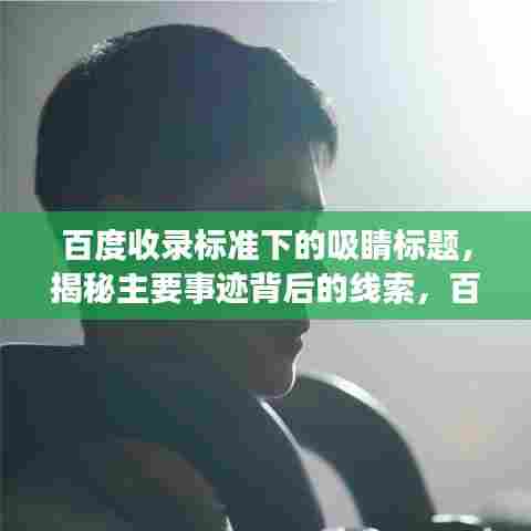 百度收录标准下的吸睛标题，揭秘主要事迹背后的线索，百度参考价值与应用实践