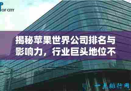 揭秘苹果世界公司排名与影响力,行业巨头地位不容小觑
