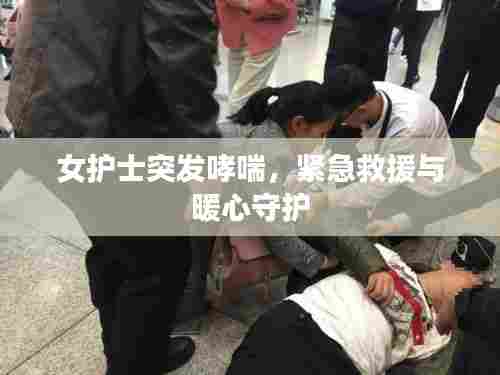 女护士突发哮喘，紧急救援与暖心守护