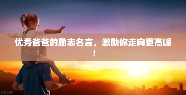 优秀爸爸的励志名言,激励你走向更高峰!