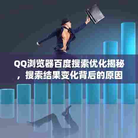 QQ浏览器百度搜索优化揭秘,搜索结果变化背后的原因!