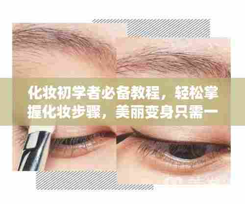 化妆初学者必备教程，轻松掌握化妆步骤，美丽变身只需一键！