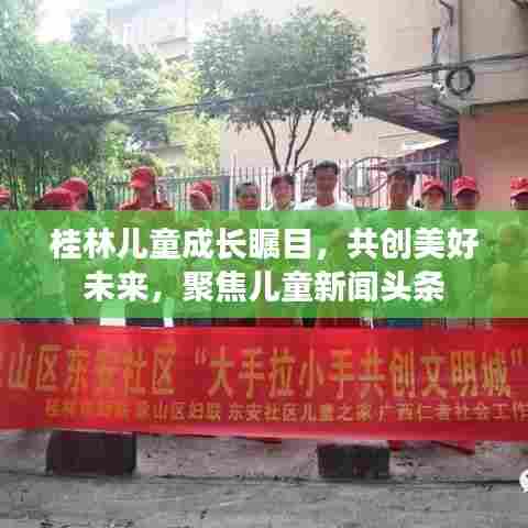 桂林儿童成长瞩目，共创美好未来，聚焦儿童新闻头条