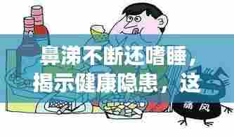 鼻涕不断还嗜睡,揭示健康隐患,这些症状不容忽视!