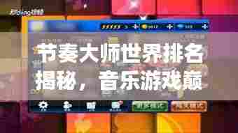 节奏大师世界排名揭秘,音乐游戏巅峰的竞争者们