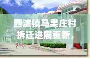 西演镇马果庄村拆迁进展更新，最新消息揭秘拆迁动态