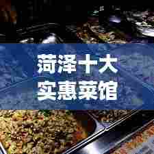 菏泽十大实惠菜馆榜单揭晓,地道美食之旅不容错过!