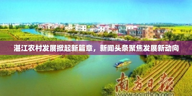 湛江农村发展掀起新篇章,新闻头条聚焦发展新动向