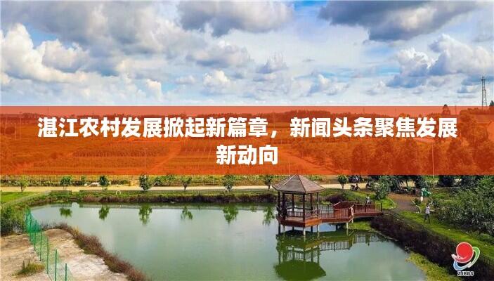湛江农村发展掀起新篇章,新闻头条聚焦发展新动向
