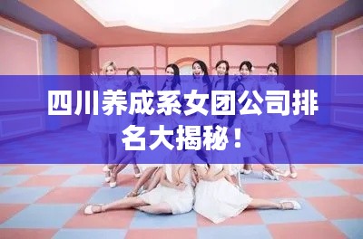 四川养成系女团公司排名大揭秘！