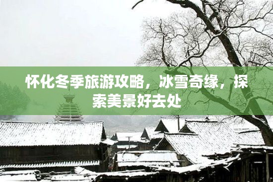 怀化冬季旅游攻略，冰雪奇缘，探索美景好去处