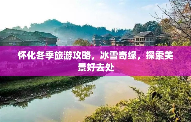 怀化冬季旅游攻略,冰雪奇缘,探索美景好去处