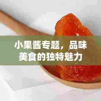 小果酱专题,品味美食的独特魅力