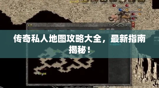 传奇私人地图攻略大全，最新指南揭秘！