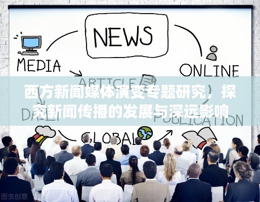 西方新闻媒体演变专题研究，探究新闻传播的发展与深远影响
