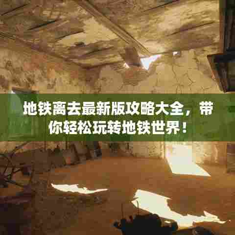 地铁离去最新版攻略大全,带你轻松玩转地铁世界!