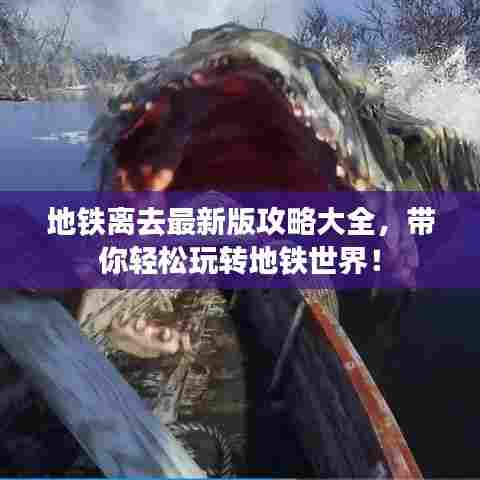 地铁离去最新版攻略大全，带你轻松玩转地铁世界！