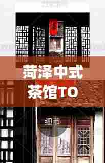 菏泽中式茶馆TOP10榜单揭晓，古典与现代的交融之美，品味独特茶香