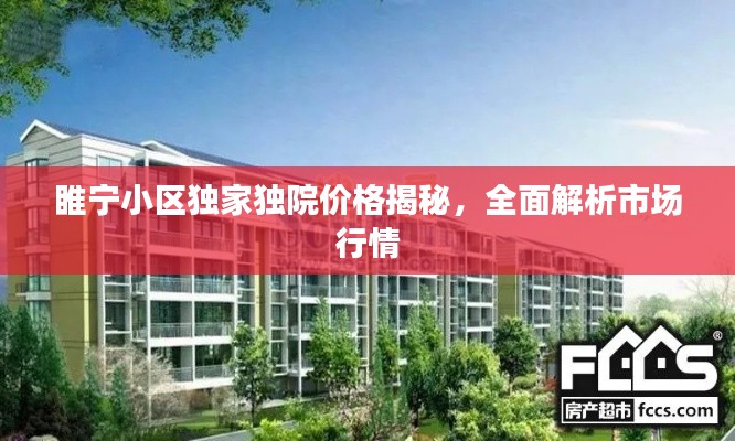 睢宁小区独家独院价格揭秘，全面解析市场行情