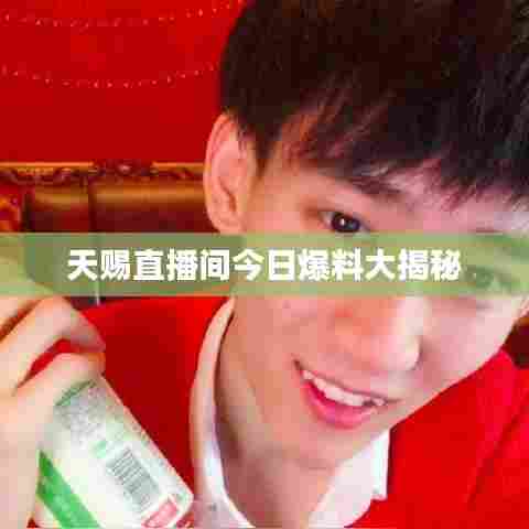 天赐直播间今日爆料大揭秘