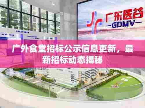 广外食堂招标公示信息更新,最新招标动态揭秘