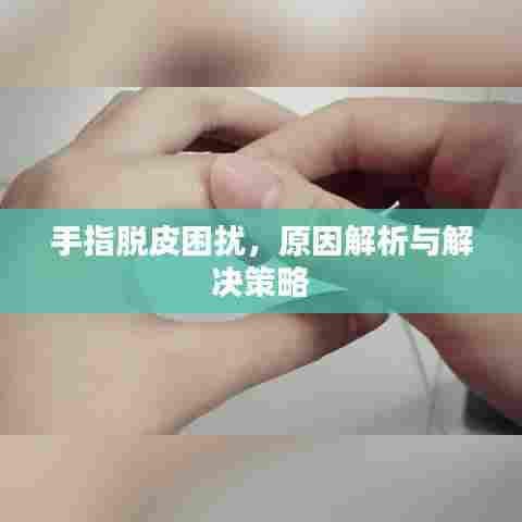 手指脱皮困扰,原因解析与解决策略