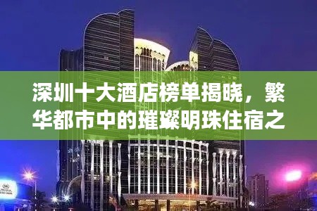 深圳十大酒店榜单揭晓,繁华都市中的璀璨明珠住宿之选
