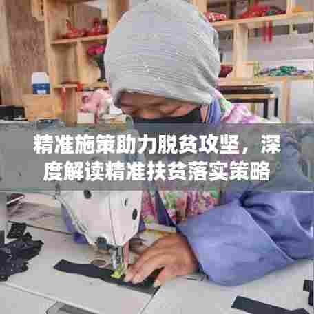 精准施策助力脱贫攻坚,深度解读精准扶贫落实策略
