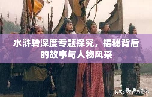 水浒转深度专题探究,揭秘背后的故事与人物风采