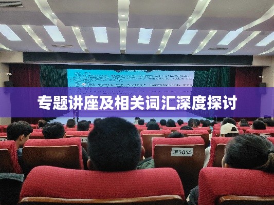 专题讲座及相关词汇深度探讨