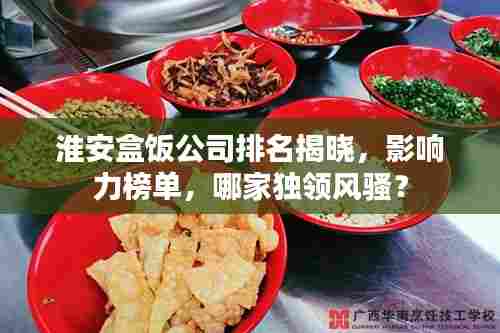 淮安盒饭公司排名揭晓,影响力榜单,哪家独领风骚?