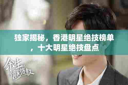 独家揭秘，香港明星绝技榜单，十大明星绝技盘点