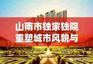 山南市独家独院重塑城市风貌与居住品质新篇章