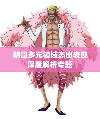 明哥多元领域杰出表现深度解析专题