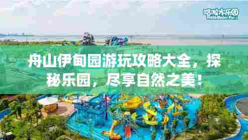 舟山伊甸园游玩攻略大全，探秘乐园，尽享自然之美！