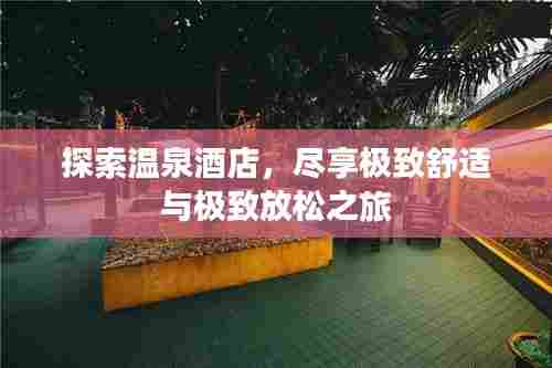 探索温泉酒店,尽享极致舒适与极致放松之旅